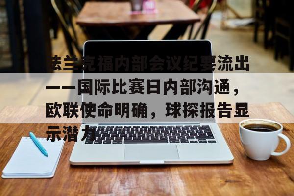 明星解说视频-关于法兰克福内部会议纪要流出——国际比赛日内部沟通，欧联使命明确，球探报告显示潜力的信息